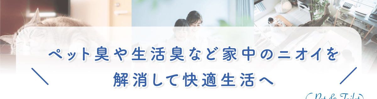 ペット臭や生活臭など家中のニオイを解消して快適生活へ