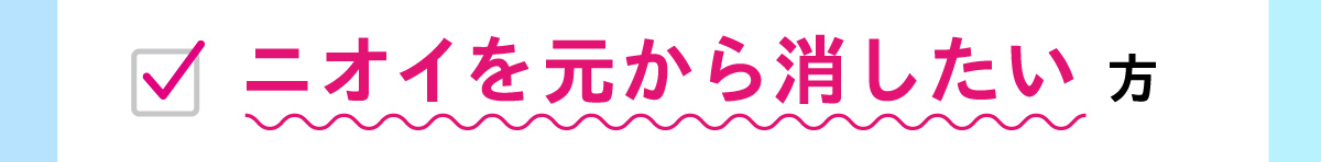 ニオイを元から消したい方