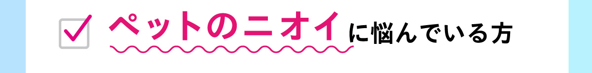 ペットのニオイに悩んでいる方