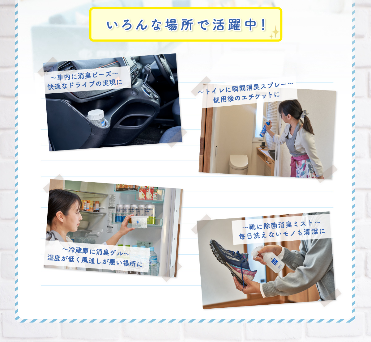 いろんな場所で活躍中！社内に、トイレに、冷蔵庫に、靴に。