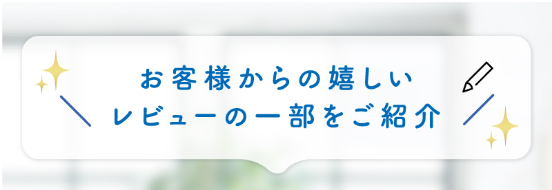 お客様からの嬉しいレビューの一部をご紹介