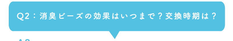 Q2：消臭ビーズの効果はいつまで？交換時期は？
